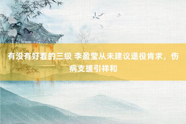 有没有好看的三级 李盈莹从未建议退役肯求,伤病支援引祥和