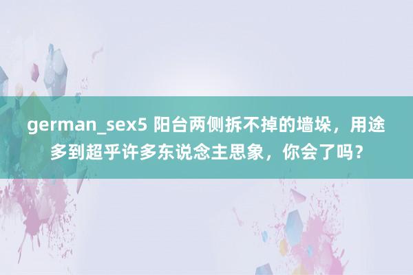 german_sex5 阳台两侧拆不掉的墙垛,用途多到超乎许多东说念主思象,你会了吗?