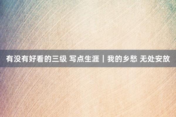 有没有好看的三级 写点生涯|我的乡愁 无处安放