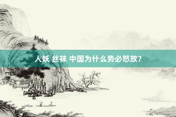 人妖 丝袜 中国为什么势必怒放?