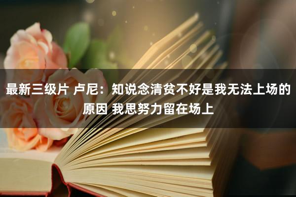 最新三级片 卢尼:知说念清贫不好是我无法上场的原因 我思努力留在场上