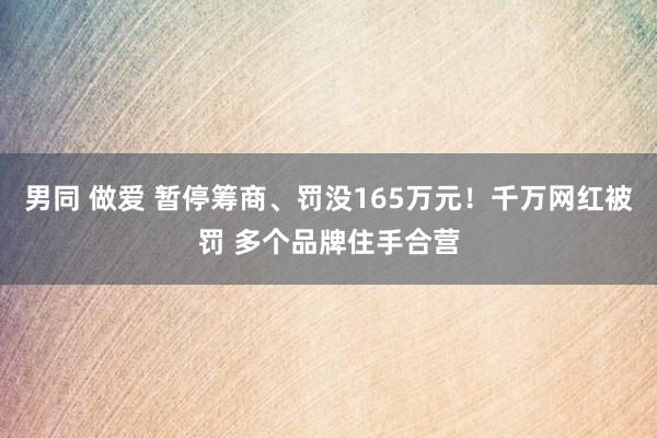 男同 做爱 暂停筹商、罚没165万元!千万网红被罚 多个品牌住手合营
