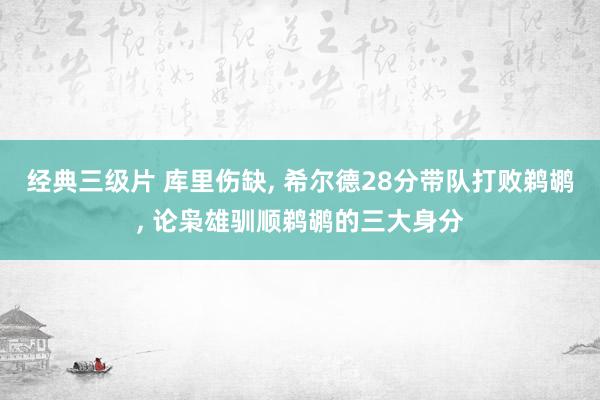 经典三级片 库里伤缺, 希尔德28分带队打败鹈鹕, 论枭雄驯顺鹈鹕的三大身分