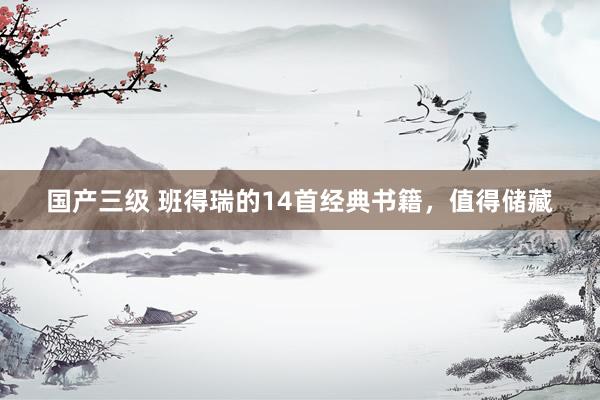 国产三级 班得瑞的14首经典书籍,值得储藏
