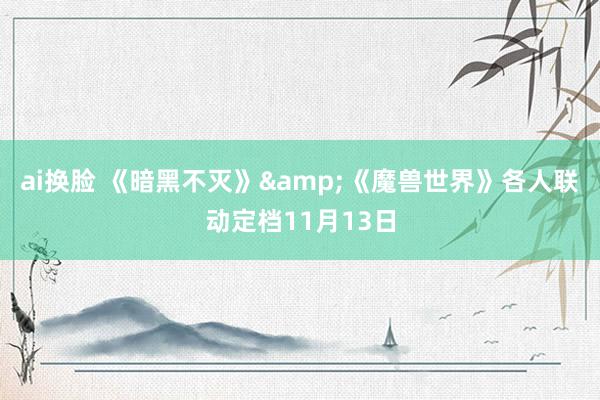 ai换脸 《暗黑不灭》&《魔兽世界》各人联动定档11月13日