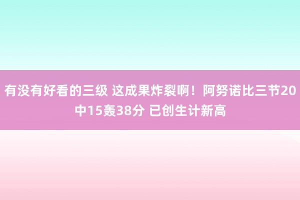有没有好看的三级 这成果炸裂啊!阿努诺比三节20中15轰38分 已创生计新高