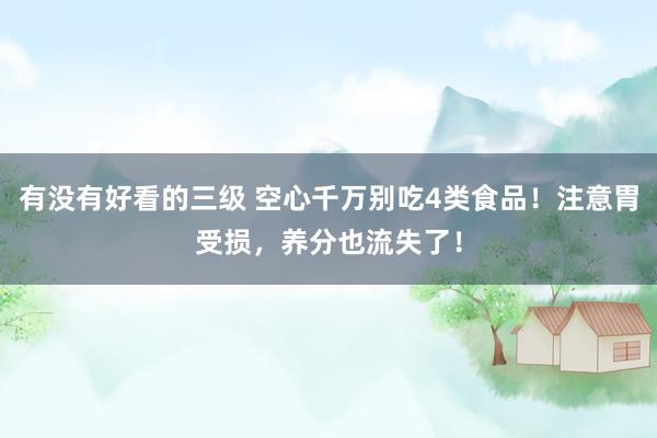 有没有好看的三级 空心千万别吃4类食品!注意胃受损,养分也流失了!