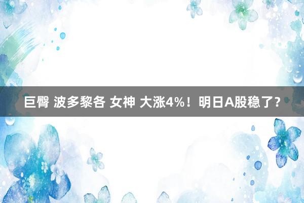 巨臀 波多黎各 女神 大涨4%!明日A股稳了?