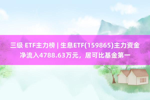 三级 ETF主力榜 | 生息ETF(159865)主力资金净流入4788.63万元,居可比基金第一