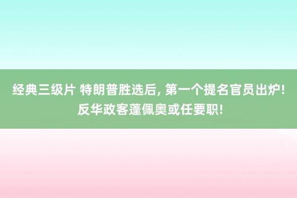 经典三级片 特朗普胜选后, 第一个提名官员出炉! 反华政客蓬佩奥或任要职!