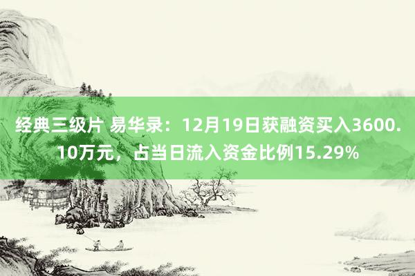 经典三级片 易华录:12月19日获融资买入3600.10万元,占当日流入资金比例15.29%