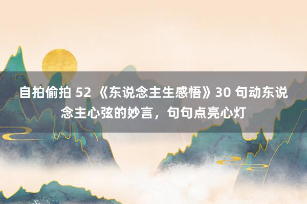 自拍偷拍 52 《东说念主生感悟》30 句动东说念主心弦的妙言,句句点亮心灯