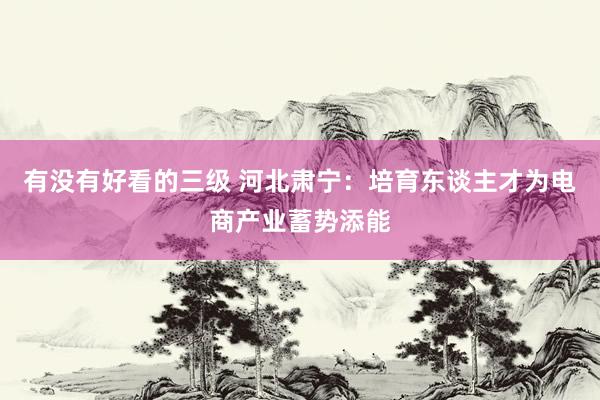 有没有好看的三级 河北肃宁:培育东谈主才为电商产业蓄势添能