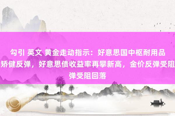 勾引 英文 黄金走动指示:好意思国中枢耐用品订单矫健反弹,好意思债收益率再攀新高,金价反弹受阻回落