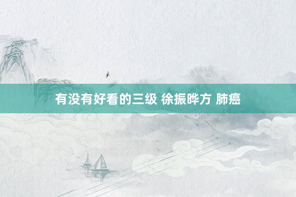 有没有好看的三级 徐振晔方 肺癌