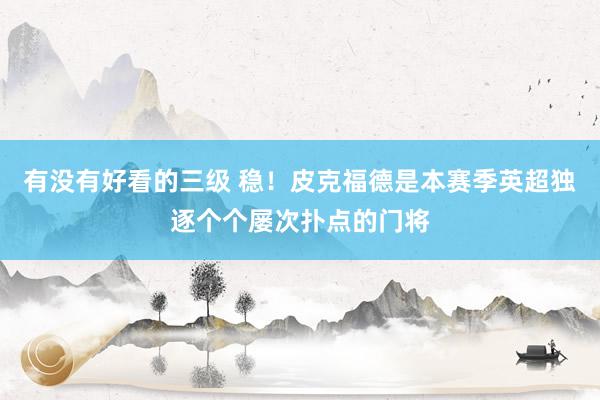 有没有好看的三级 稳!皮克福德是本赛季英超独逐个个屡次扑点的门将