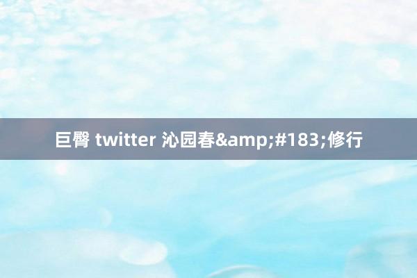 巨臀 twitter 沁园春&#183;修行