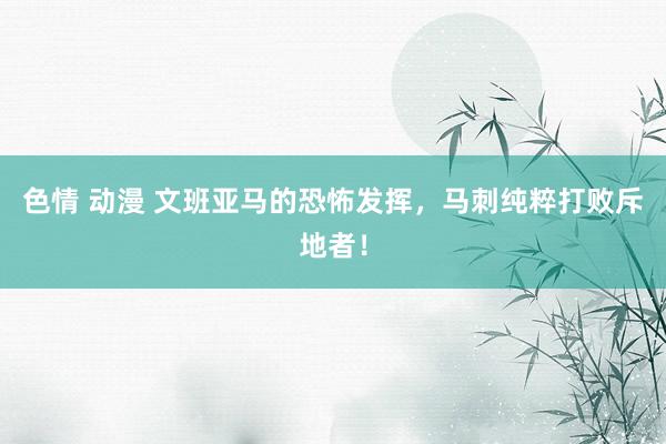色情 动漫 文班亚马的恐怖发挥,马刺纯粹打败斥地者!