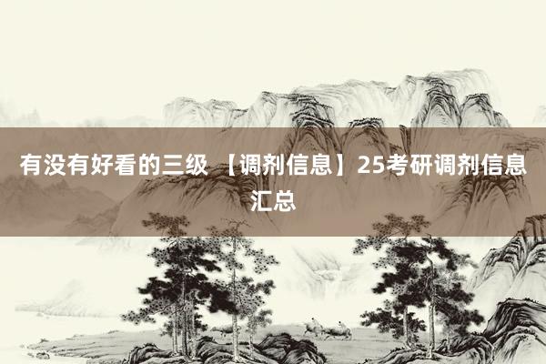 有没有好看的三级 【调剂信息】25考研调剂信息汇总