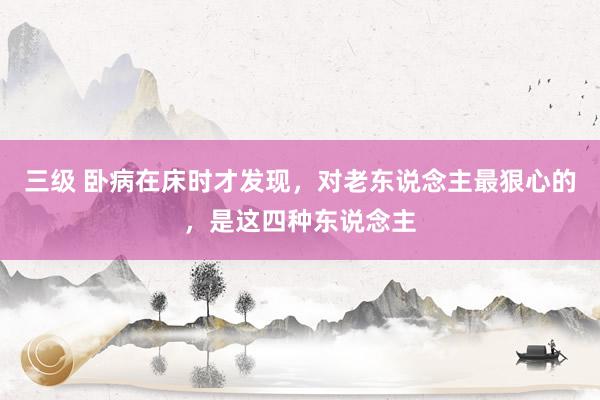 三级 卧病在床时才发现，对老东说念主最狠心的，是这四种东说念主