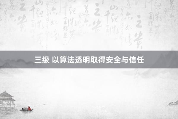 三级 以算法透明取得安全与信任