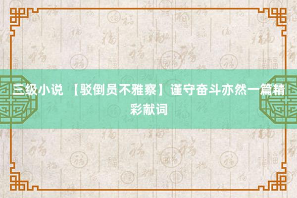 三级小说 【驳倒员不雅察】谨守奋斗亦然一篇精彩献词