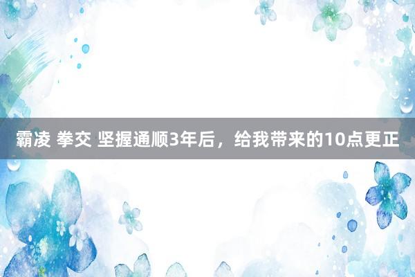 霸凌 拳交 坚握通顺3年后,给我带来的10点更正