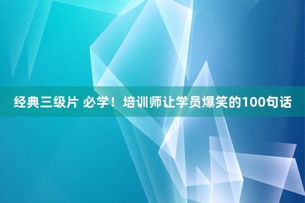 经典三级片 必学!培训师让学员爆笑的100句话