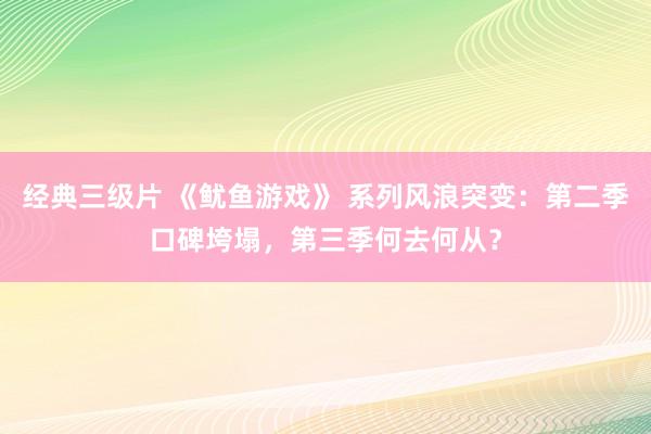经典三级片 《鱿鱼游戏》 系列风浪突变:第二季口碑垮塌,第三季何去何从?