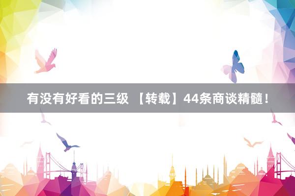 有没有好看的三级 【转载】44条商谈精髓!