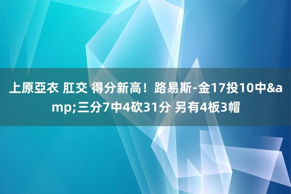 上原亞衣 肛交 得分新高!路易斯-金17投10中&三分7中4砍31分 另有4板3帽
