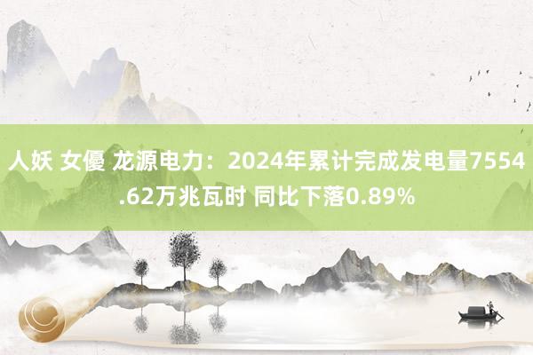 人妖 女優 龙源电力:2024年累计完成发电量7554.62万兆瓦时 同比下落0.89%
