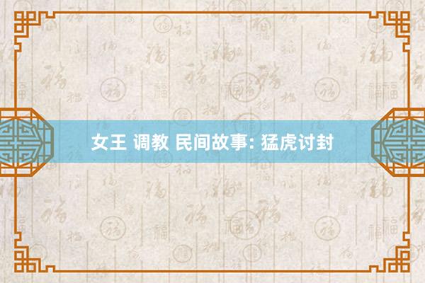 女王 调教 民间故事: 猛虎讨封