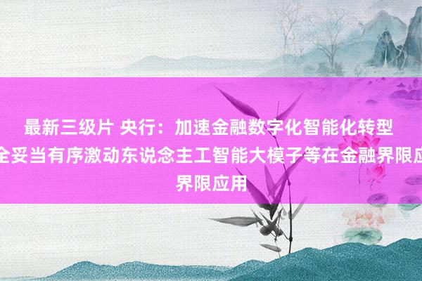 最新三级片 央行：加速金融数字化智能化转型 安全妥当有序激动东说念主工智能大模子等在金融界限应用