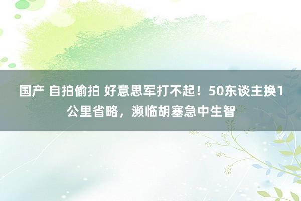 国产 自拍偷拍 好意思军打不起！50东谈主换1公里省略，濒临胡塞急中生智