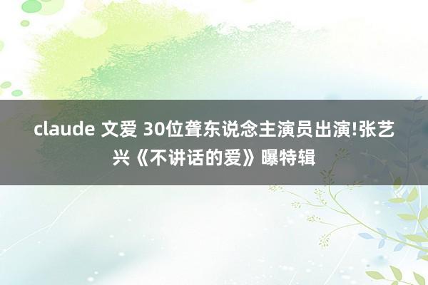 claude 文爱 30位聋东说念主演员出演!张艺兴《不讲话的爱》曝特辑
