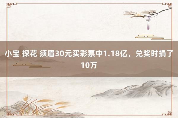 小宝 探花 须眉30元买彩票中1.18亿，兑奖时捐了10万
